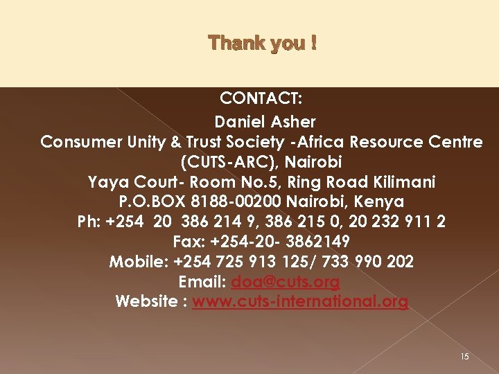 Thank you ! CONTACT: Daniel Asher Consumer Unity & Trust Society -Africa Resource Centre