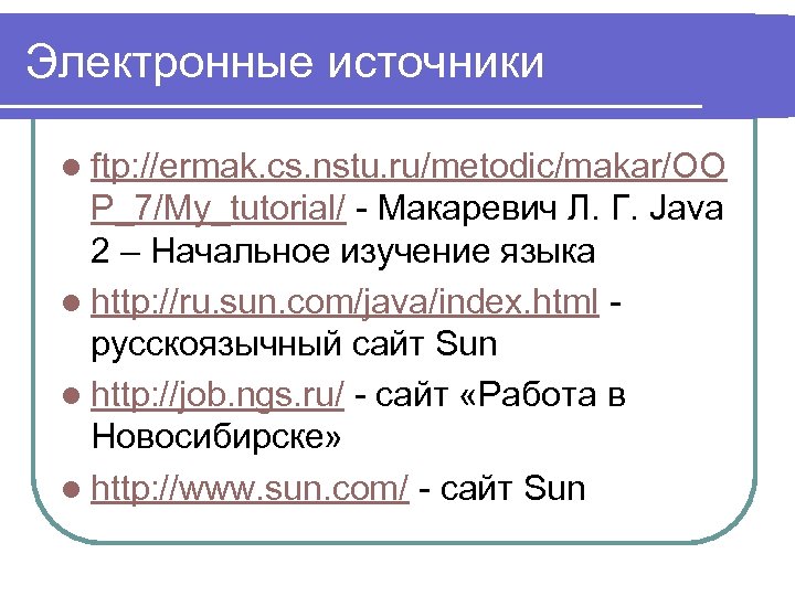 Электронные источники l ftp: //ermak. cs. nstu. ru/metodic/makar/OO P_7/My_tutorial/ - Макаревич Л. Г. Java