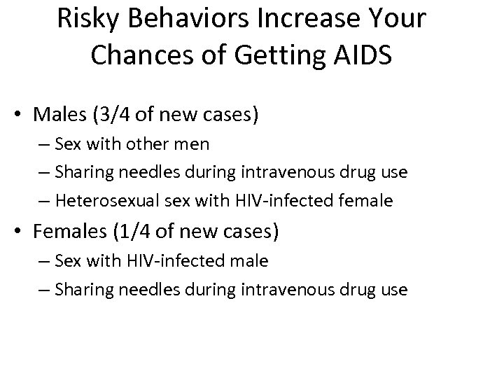 Risky Behaviors Increase Your Chances of Getting AIDS • Males (3/4 of new cases)