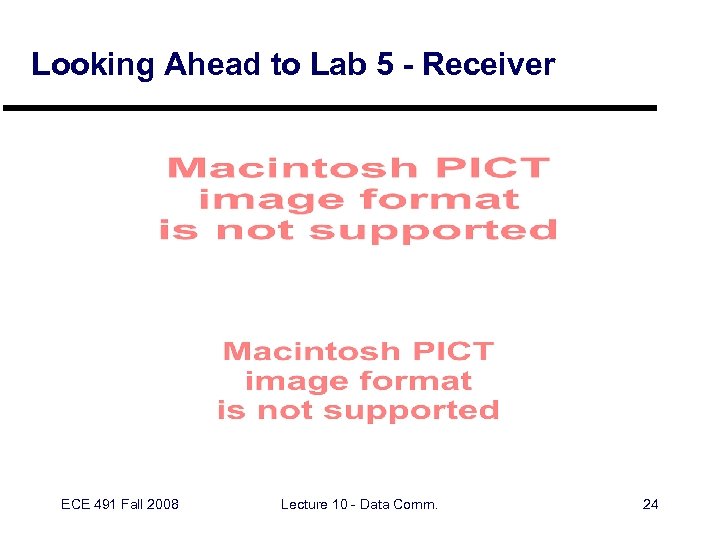 Looking Ahead to Lab 5 - Receiver ECE 491 Fall 2008 Lecture 10 -
