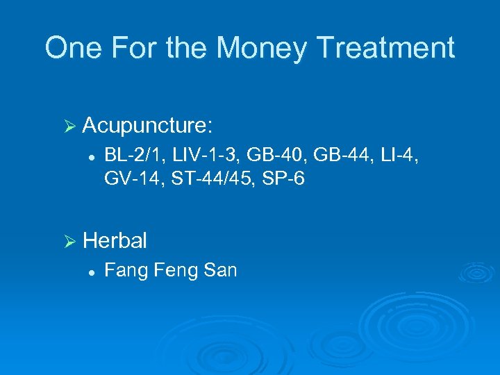 One For the Money Treatment Ø Acupuncture: l BL-2/1, LIV-1 -3, GB-40, GB-44, LI-4,