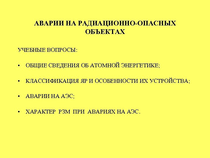 АВАРИИ НА РАДИАЦИОННО-ОПАСНЫХ ОБЪЕКТАХ УЧЕБНЫЕ ВОПРОСЫ: • ОБЩИЕ СВЕДЕНИЯ ОБ АТОМНОЙ ЭНЕРГЕТИКЕ; • КЛАССИФИКАЦИЯ