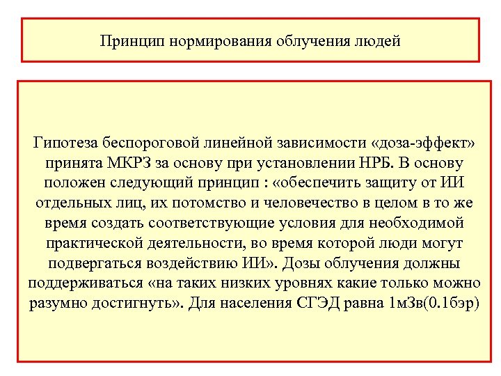 Принцип нормирования облучения людей Гипотеза беспороговой линейной зависимости «доза-эффект» принята МКРЗ за основу при