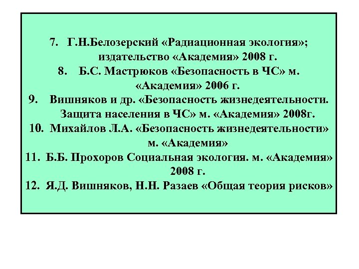 7. Г. Н. Белозерский «Радиационная экология» ; издательство «Академия» 2008 г. 8. Б. С.