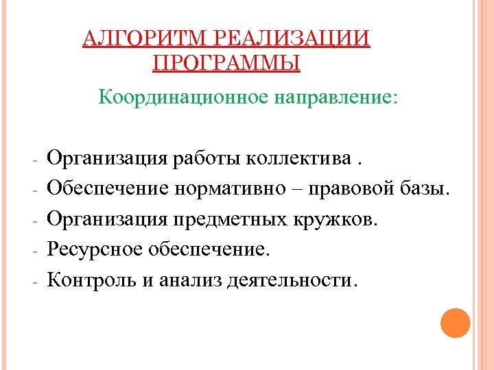 АЛГОРИТМ РЕАЛИЗАЦИИ ПРОГРАММЫ Координационное направление: - Организация работы коллектива. Обеспечение нормативно – правовой базы.
