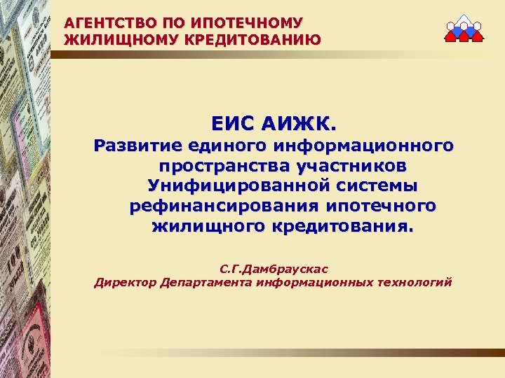 АГЕНТСТВО ПО ИПОТЕЧНОМУ ЖИЛИЩНОМУ КРЕДИТОВАНИЮ ЕИС АИЖК. Развитие единого информационного пространства участников Унифицированной системы