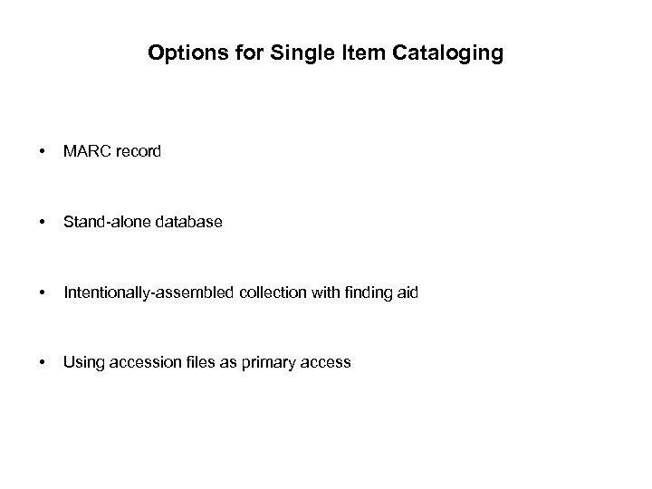 Options for Single Item Cataloging • MARC record • Stand-alone database • Intentionally-assembled collection