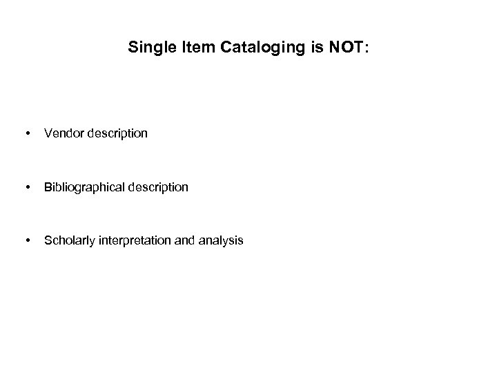 Single Item Cataloging is NOT: • Vendor description • Bibliographical description • Scholarly interpretation