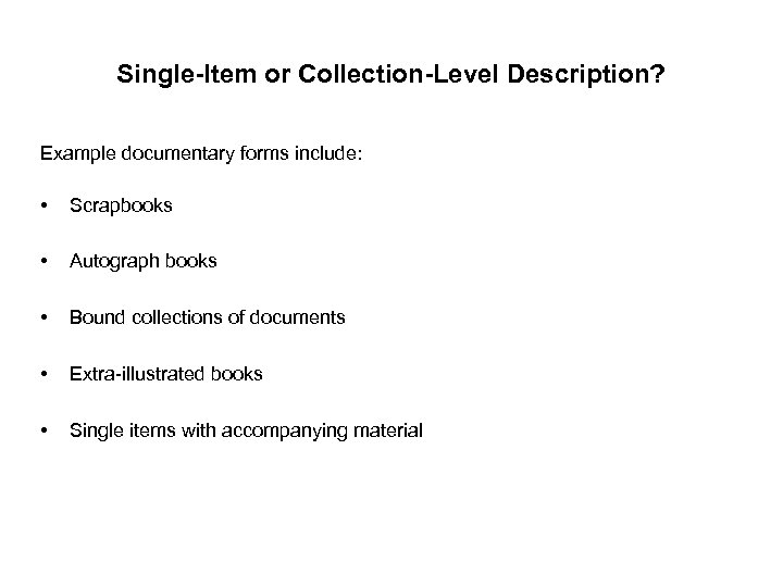 Single-Item or Collection-Level Description? Example documentary forms include: • Scrapbooks • Autograph books •