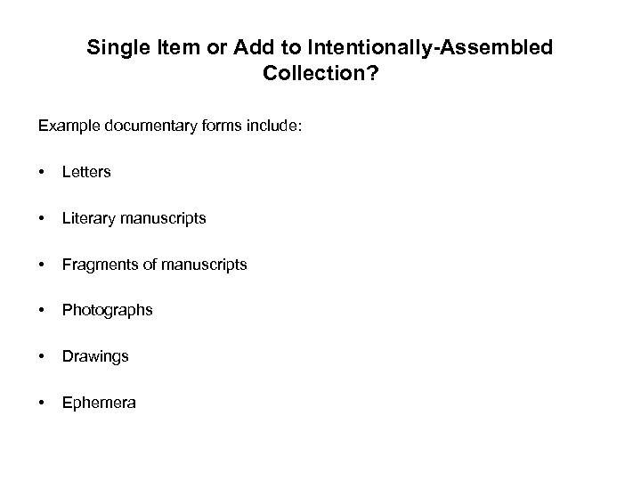 Single Item or Add to Intentionally-Assembled Collection? Example documentary forms include: • Letters •