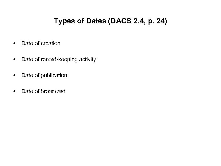 Types of Dates (DACS 2. 4, p. 24) • Date of creation • Date