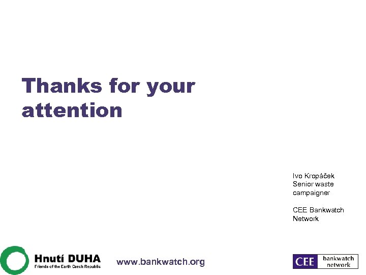 Thanks for your attention Ivo Kropáček Senior waste campaigner CEE Bankwatch Network www. bankwatch.