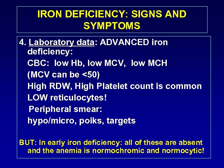 IRON DEFICIENCY: SIGNS AND SYMPTOMS 4. Laboratory data: ADVANCED iron deficiency: CBC: low Hb,