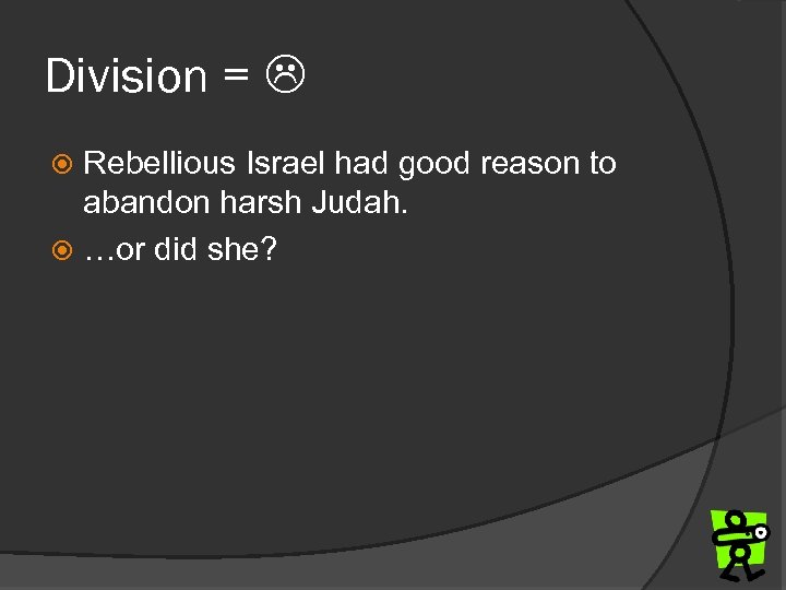 Division = Rebellious Israel had good reason to abandon harsh Judah. …or did she?