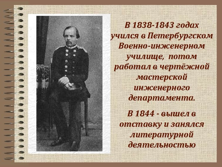 В 1838 -1843 годах учился в Петербургском Военно-инженерном училище, потом работал в чертёжной мастерской