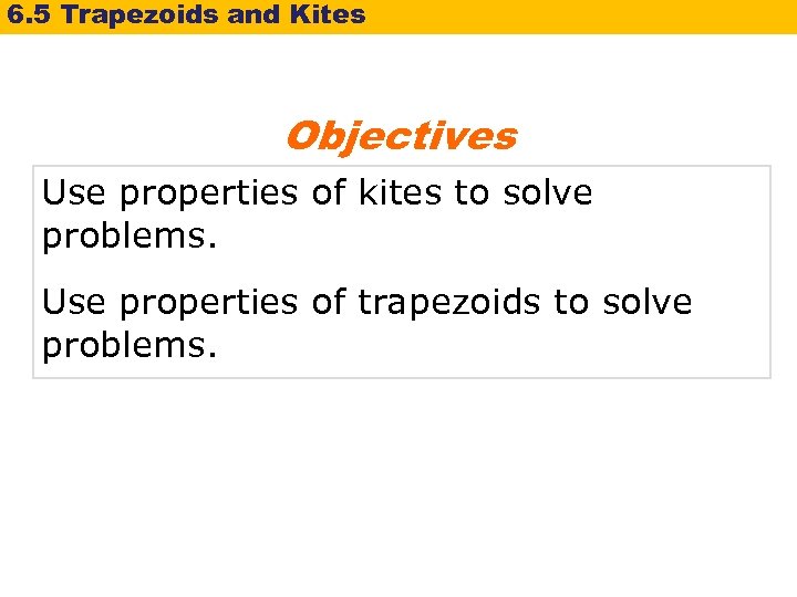 6. 5 Trapezoids and Kites Objectives Use properties of kites to solve problems. Use