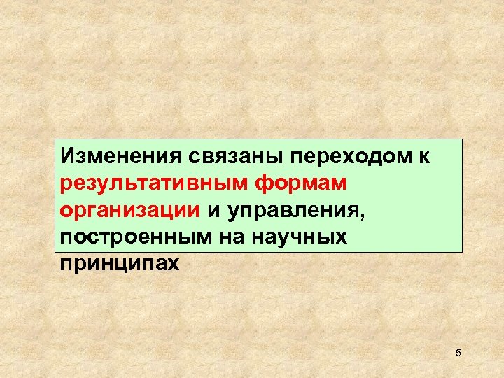 Изменения связаны переходом к результативным формам организации и управления, построенным на научных принципах 5