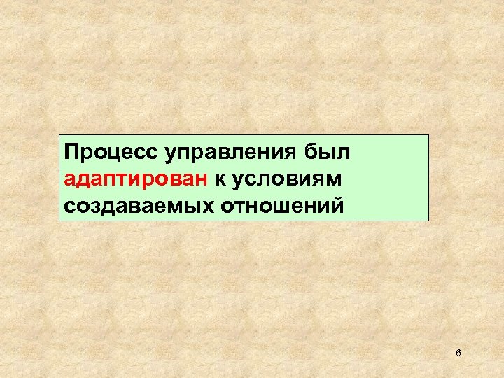 Процесс управления был адаптирован к условиям создаваемых отношений 6 