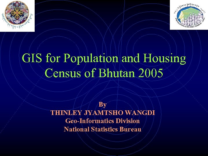 GIS for Population and Housing Census of Bhutan 2005 By THINLEY JYAMTSHO WANGDI Geo-Informatics