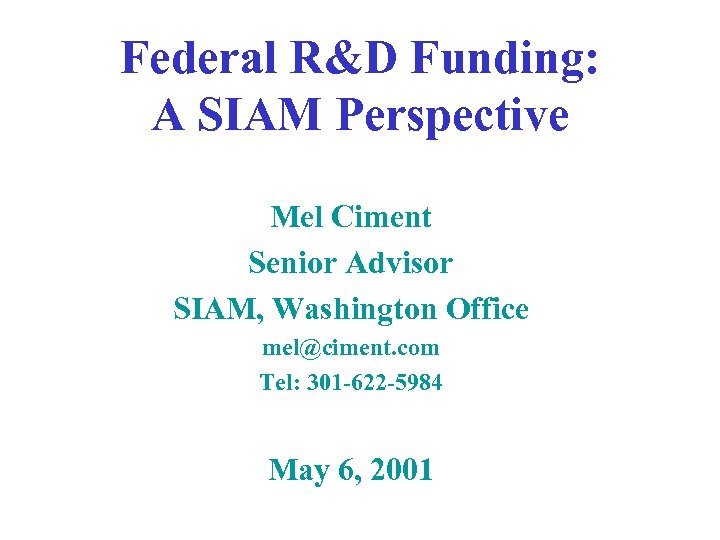 Federal R&D Funding: A SIAM Perspective Mel Ciment Senior Advisor SIAM, Washington Office mel@ciment.