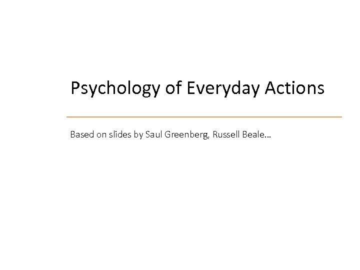 Psychology of Everyday Actions Based on slides by Saul Greenberg, Russell Beale… 