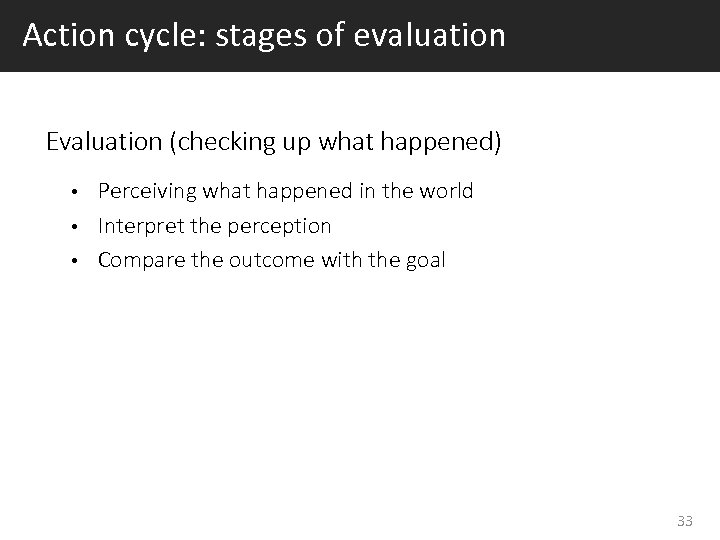 Action cycle: stages of evaluation Evaluation (checking up what happened) Perceiving what happened in