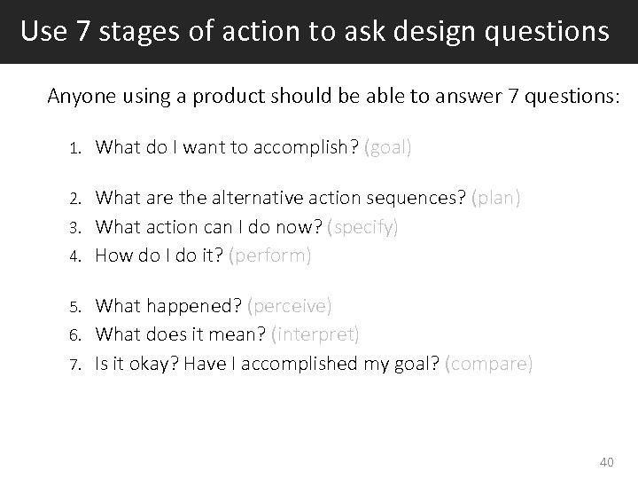 Use 7 stages of action to ask design questions Anyone using a product should