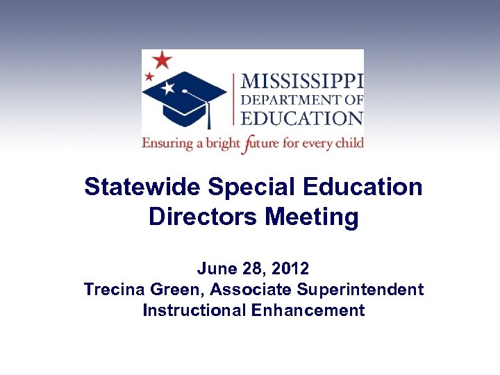 Statewide Special Education Directors Meeting June 28, 2012 Trecina Green, Associate Superintendent Instructional Enhancement