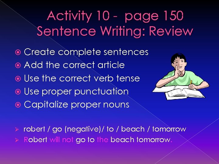 Activity 10 - page 150 Sentence Writing: Review Create complete sentences Add the correct
