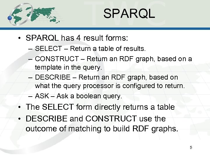 SPARQL • SPARQL has 4 result forms: – SELECT – Return a table of