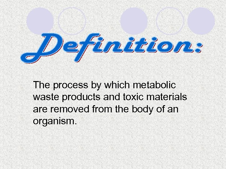 The process by which metabolic waste products and toxic materials are removed from the