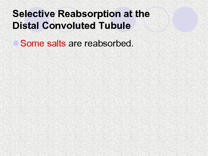 Selective Reabsorption at the Distal Convoluted Tubule l Some salts are reabsorbed. 