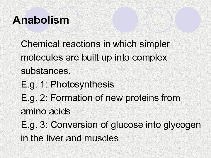 Anabolism Chemical reactions in which simpler molecules are built up into complex substances. E.
