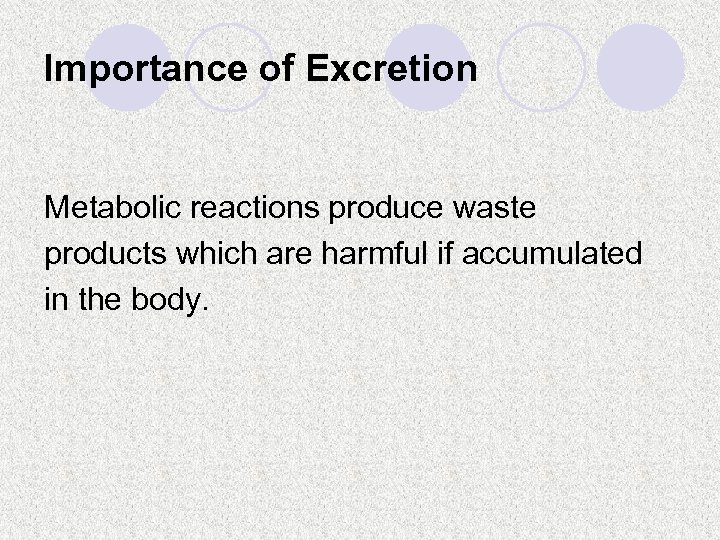 Importance of Excretion Metabolic reactions produce waste products which are harmful if accumulated in