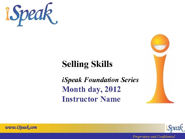 Selling Skills i. Speak Foundation Series Month day, 2012 Instructor Name www. i. Speak.