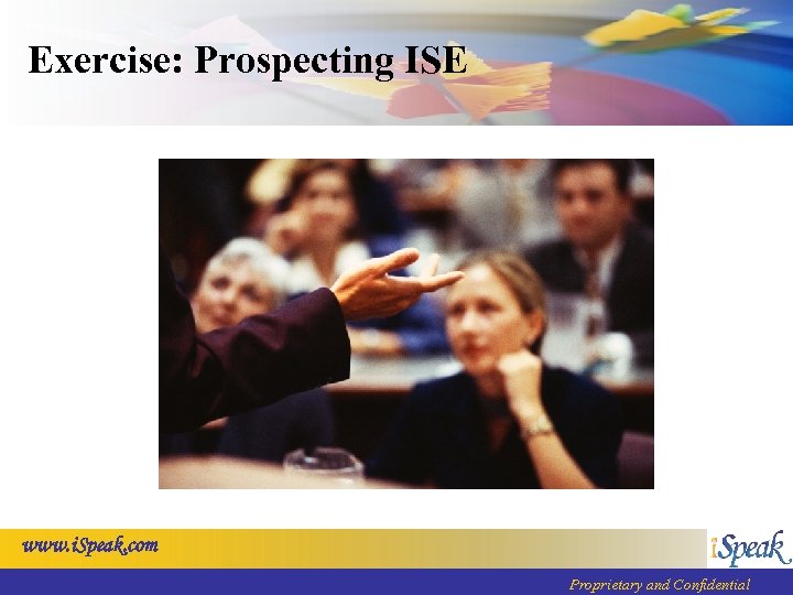 Exercise: Prospecting ISE www. i. Speak. com Proprietary and Confidential 