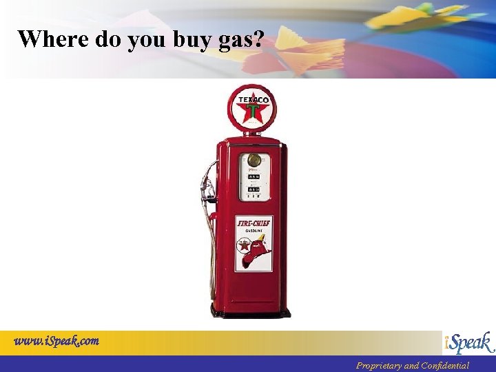 Where do you buy gas? www. i. Speak. com Proprietary and Confidential 