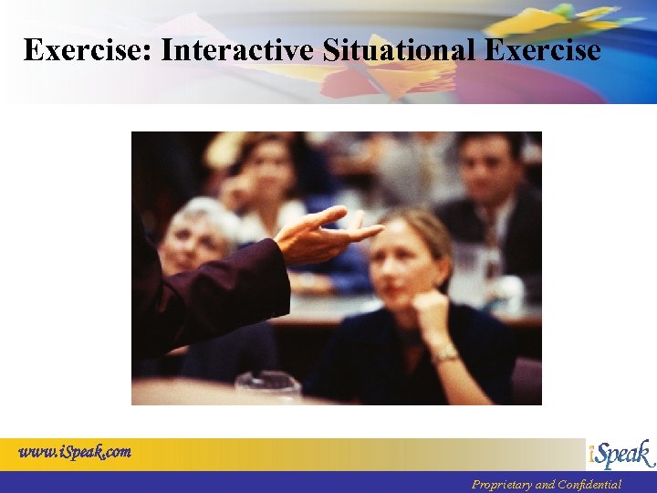 Exercise: Interactive Situational Exercise www. i. Speak. com Proprietary and Confidential 