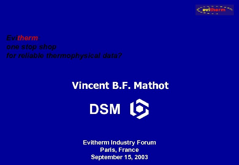 Evitherm: one stop shop for reliable thermophysical data? Vincent B. F. Mathot Evitherm Industry