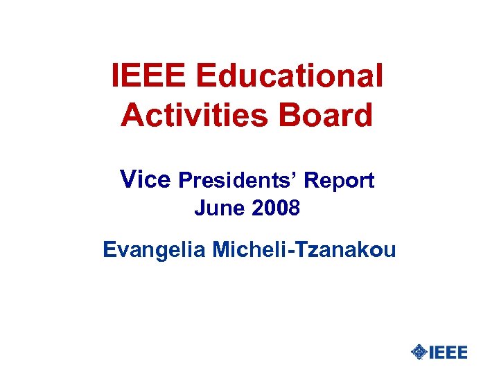 IEEE Educational Activities Board Vice Presidents’ Report June 2008 Evangelia Micheli-Tzanakou 