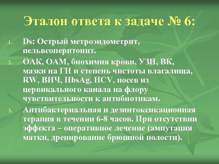 Эталон ответа к задаче № 6: 1. 2. 3. Ds: Острый метроэндометрит, пельвсоперитонит. ОАК,