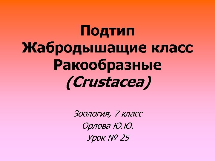 Подтип Жабродышащие класс Ракообразные (Crustacea) Зоология, 7 класс Орлова Ю. Ю. Урок № 25