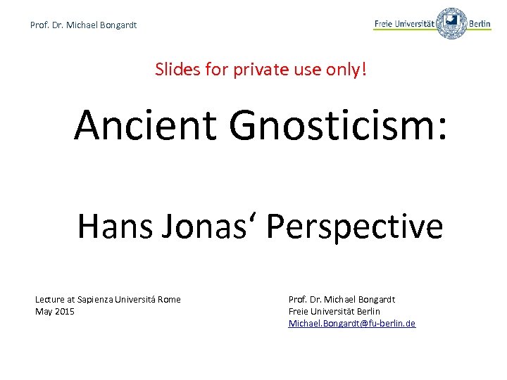 Prof. Dr. Michael Bongardt Slides for private use only! Ancient Gnosticism: Hans Jonas‘ Perspective