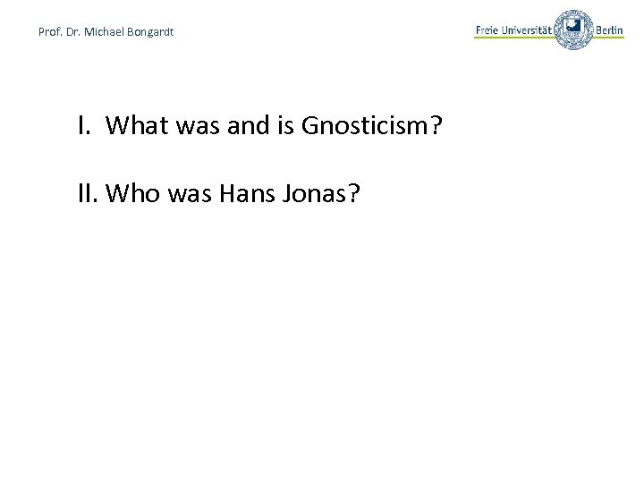 Prof. Dr. Michael Bongardt I. What was and is Gnosticism? II. Who was Hans