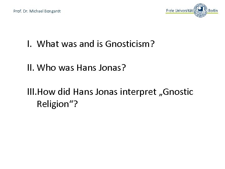 Prof. Dr. Michael Bongardt I. What was and is Gnosticism? II. Who was Hans