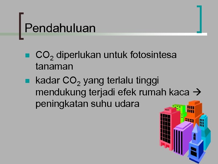 Pendahuluan n n CO 2 diperlukan untuk fotosintesa tanaman kadar CO 2 yang terlalu