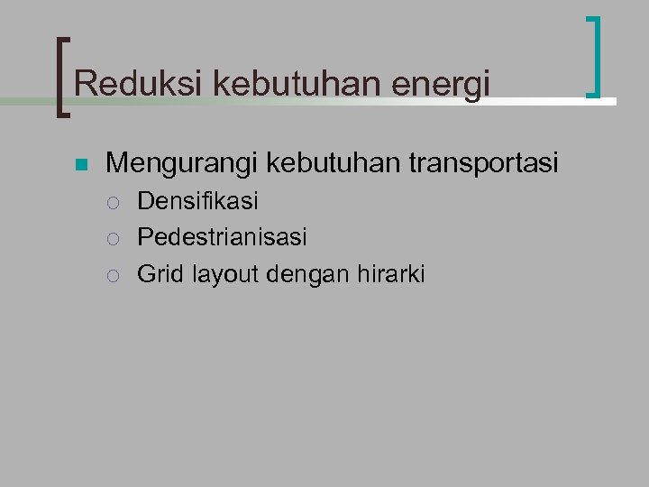 Reduksi kebutuhan energi n Mengurangi kebutuhan transportasi ¡ ¡ ¡ Densifikasi Pedestrianisasi Grid layout