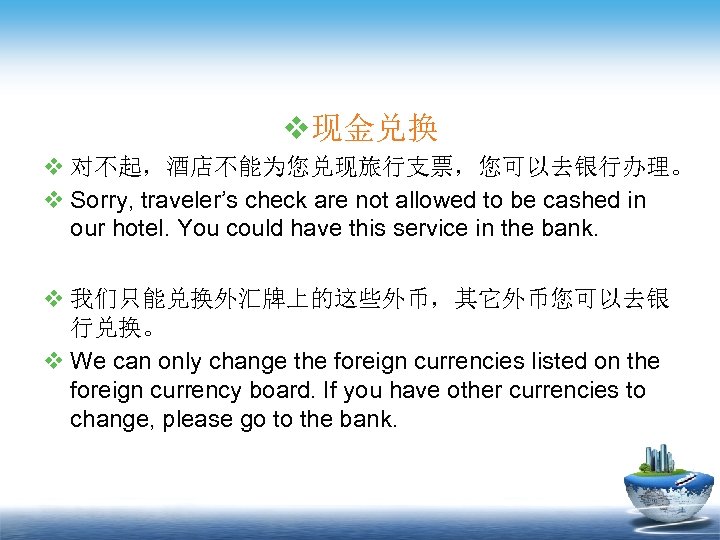 v现金兑换 v 对不起，酒店不能为您兑现旅行支票，您可以去银行办理。 v Sorry, traveler’s check are not allowed to be cashed in