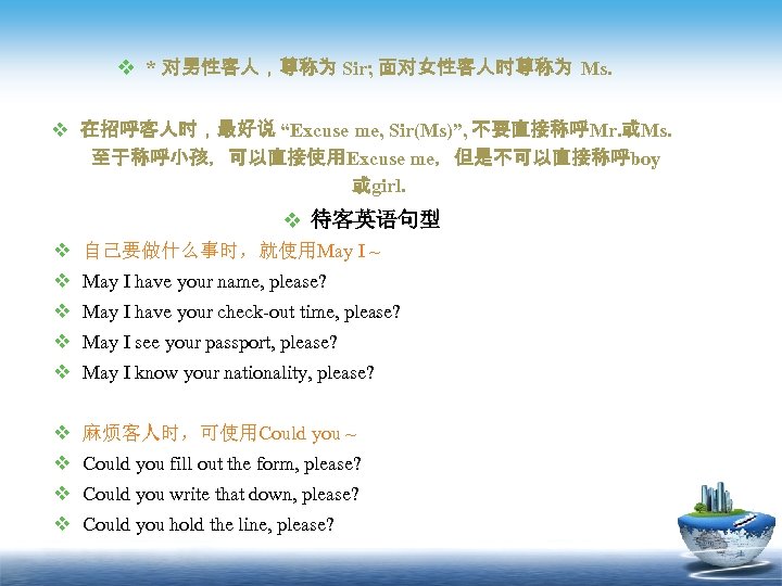 v * 对男性客人，尊称为 Sir; 面对女性客人时尊称为 Ms. v 在招呼客人时，最好说 “Excuse me, Sir(Ms)”, 不要直接称呼Mr. 或Ms. 至于称呼小孩，可以直接使用Excuse