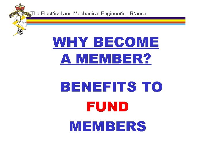 The Electrical and Mechanical Engineering Branch WHY BECOME A MEMBER? BENEFITS TO FUND MEMBERS